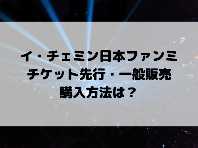 イ・チェミン日本ファンミチケット先行・一般販売購入方法は？