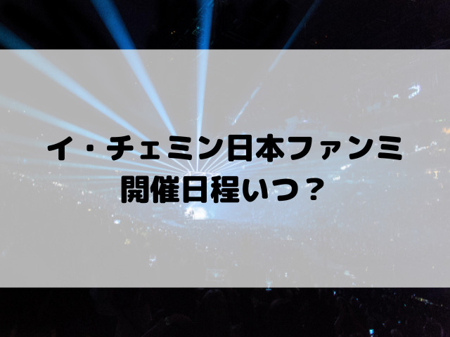イ・チェミン日本ファンミ開催日程いつ？
