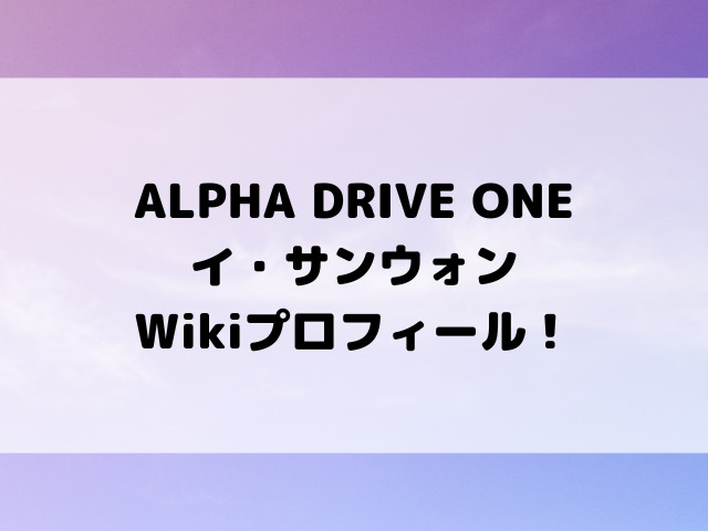 ALPHA DRIVE ONE イ・サンウォン Wikiプロフィール！身長体重もご紹介！