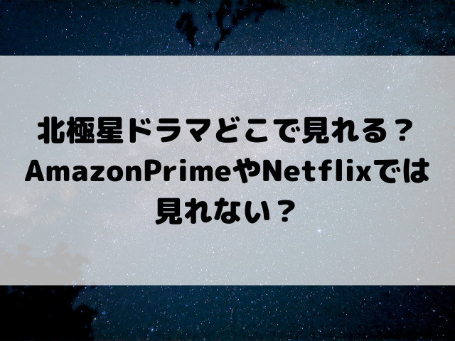 北極星ドラマどこで見れる？AmazonPrimeやNetflixでは見れない？