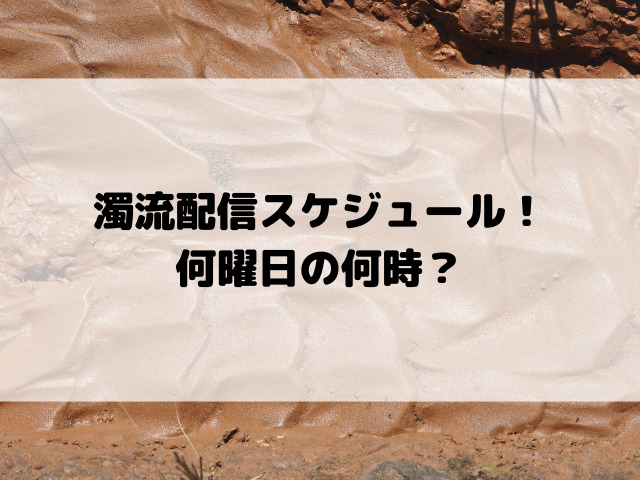 濁流配信スケジュール！何曜日の何時？