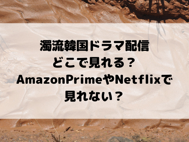 濁流韓国ドラマ配信どこで見れる？AmazonPrimeやNetflixで見れない？