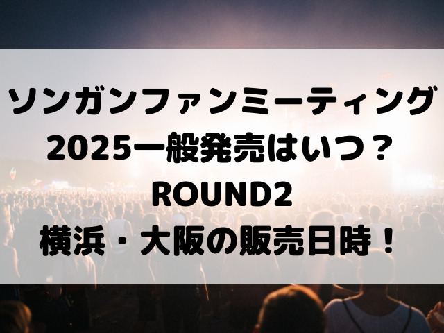 ソンガンファンミーティング2025一般発売はいつ？ROUND2横浜・大阪の販売日時！