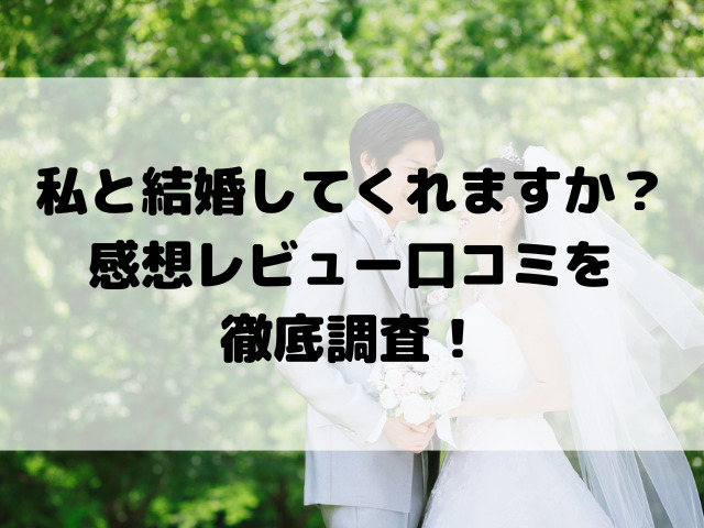 私と結婚してくれますか？感想レビュー口コミを徹底調査！