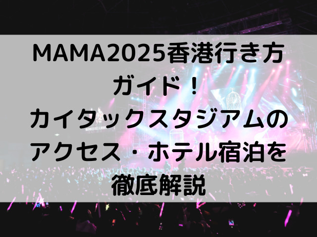 MAMA2025香港行き方ガイド！カイタックのアクセス・ホテル宿泊を徹底解説