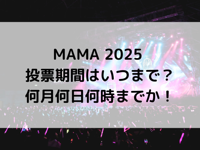 MAMA 2025 投票期間はいつまで？何月何日何時までか徹底解説！