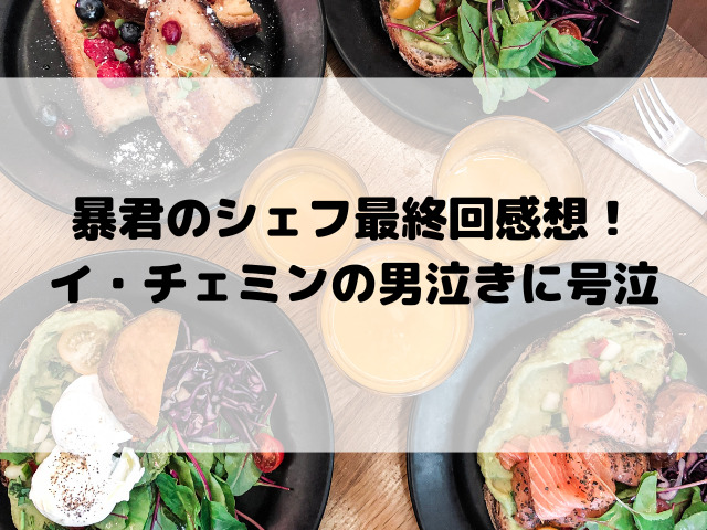 暴君のシェフ最終回感想！イ・チェミンの男泣きに号泣