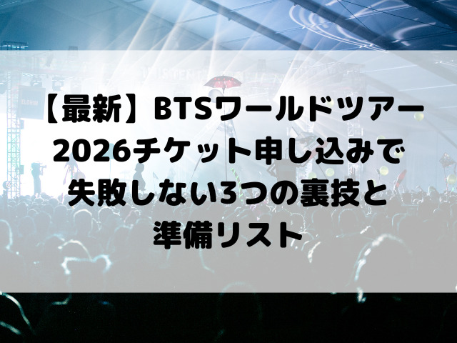 【最新】BTSワールドツアー2026チケット申し込みで失敗しない3つの裏技と準備リスト