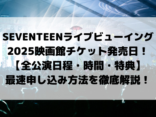 SEVENTEENライブビューイング2025映画館チケット発売日！【全公演日程・時間・特典】最速申し込み方法を徹底解説！