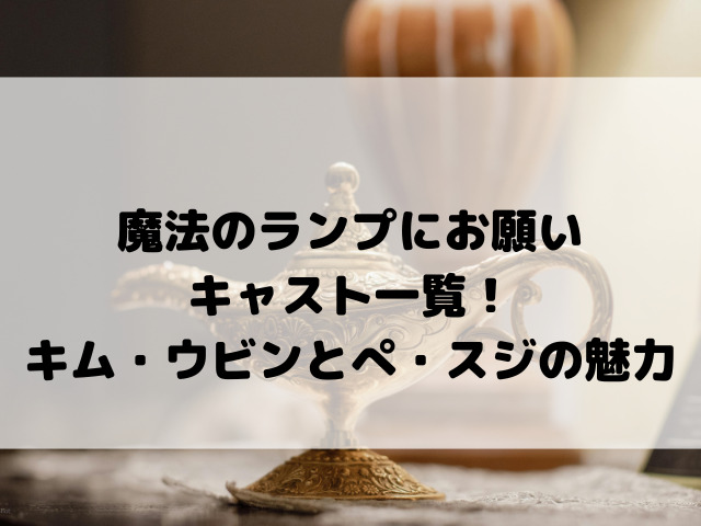 魔法のランプにお願いキャスト一覧！【徹底網羅】キム・ウビンとぺ・スジの魅力