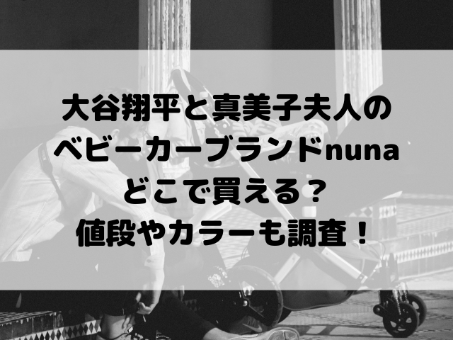 大谷翔平と真美子夫人のベビーカーブランドnunaどこで買える？値段やカラーも調査！