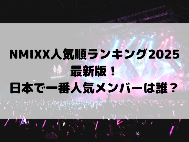 NMIXX人気順ランキング2025最新版！日本で一番人気メンバーは誰？