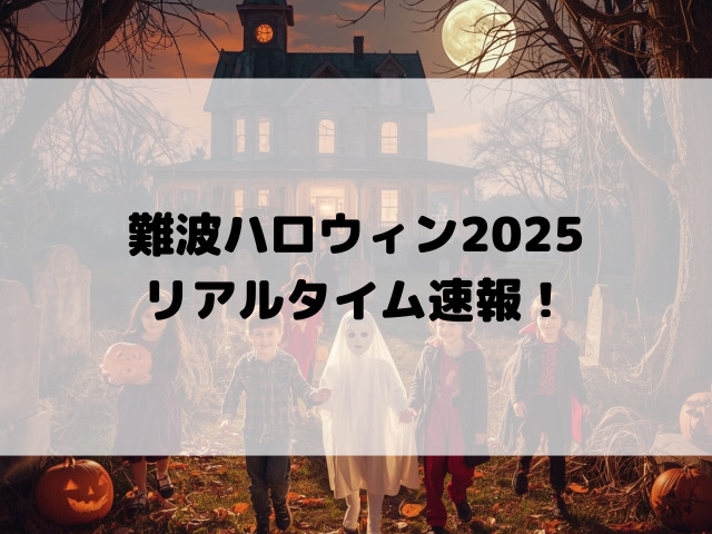 難波ハロウィン2025リアルタイム速報！