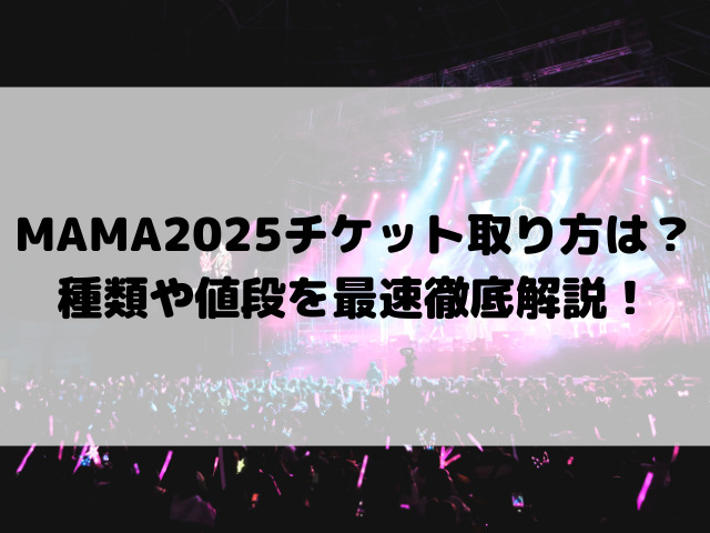 MAMA 2025 チケット取り方は？種類や値段を最速徹底解説！