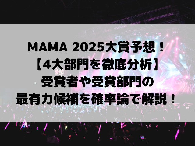 MAMA 2025大賞予想！【4大部門を徹底分析】受賞者や受賞部門の最有力候補を確率論で解説！