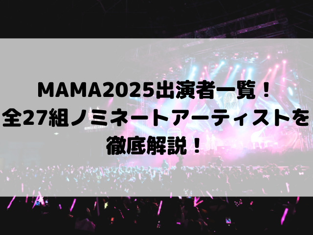 MAMA2025出演者一覧！全27組ノミネートアーティストを徹底解説！