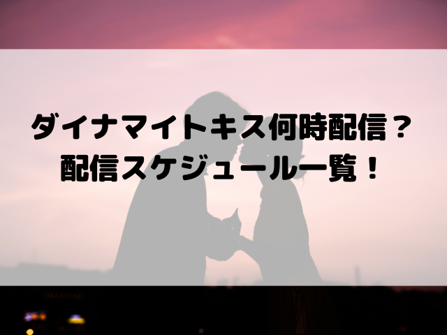 ダイナマイトキス何時配信？配信スケジュール一覧！