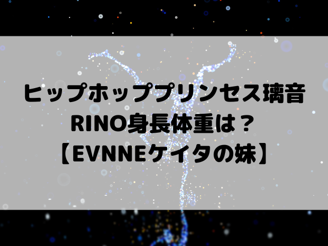 ヒップホッププリンセス璃音RINO身長体重は？【EVNNEケイタの妹】プロフィール、MBTI、特技を徹底解説！