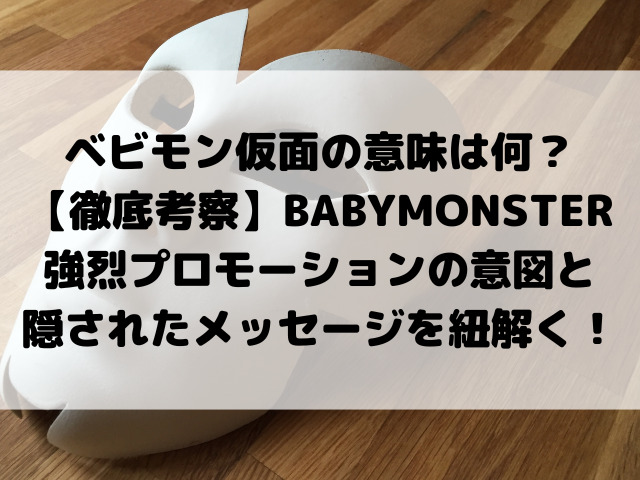 ベビモン仮面の意味は何？【徹底考察】BABYMONSTER強烈プロモーションの意図と隠されたメッセージを紐解く！