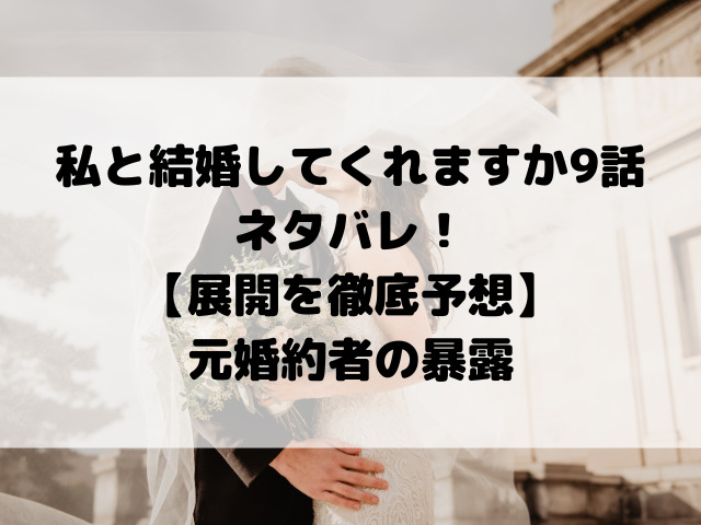 私と結婚してくれますか9話ネタバレ！【展開を徹底予想】元婚約者の暴露