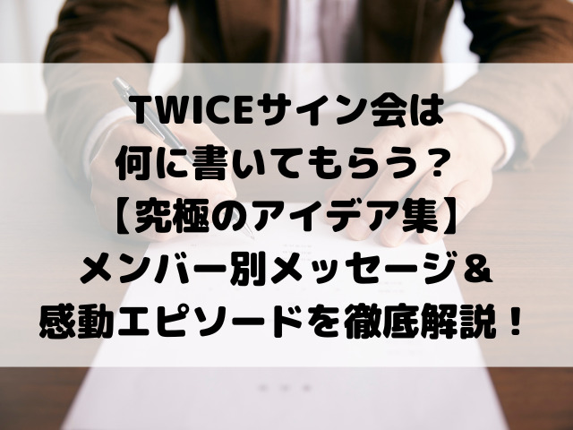 TWICEサイン会は何に書いてもらう？【究極のアイデア集】メンバー別メッセージ＆感動エピソードを徹底解説！