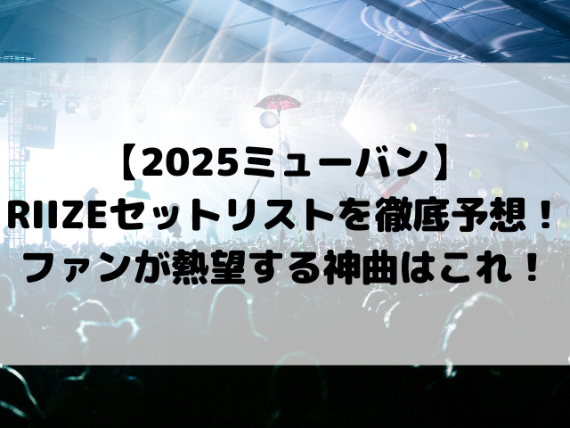 【2025ミューバン】RIIZE出演日のセットリストを徹底予想！ファンが熱望する神曲はこれ！