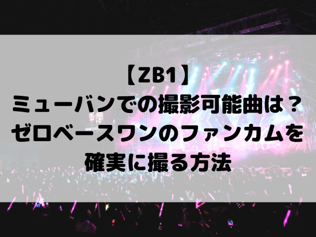 【ZB1】ミューバンでの撮影可能曲はどれ？ゼロベースワンのファンカムを確実に撮る方法