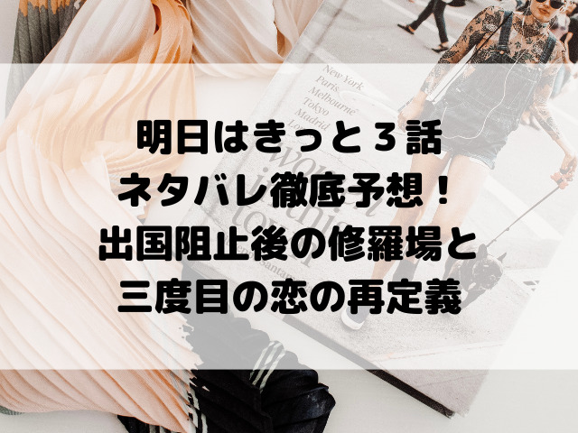 明日はきっと３話ネタバレ徹底予想！出国阻止後の修羅場と三度目の恋の再定義