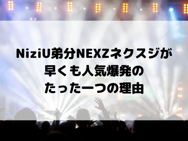 NiziU弟分NEXZネクスジが早くも人気爆発のたった一つの理由