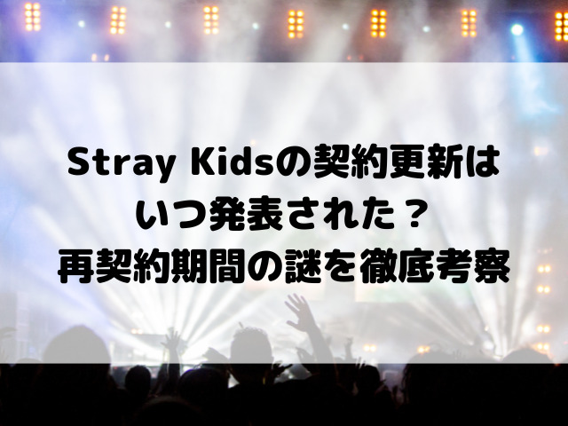 Stray Kidsの契約更新はいつ発表された？再契約期間の謎を徹底考察