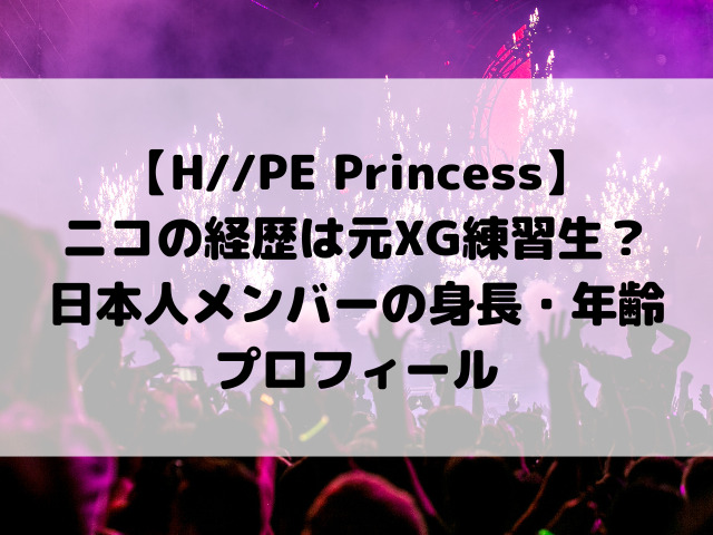 ​【H//PE Princess】ニコの経歴は元XG練習生？日本人メンバーの身長・年齢プロフィール