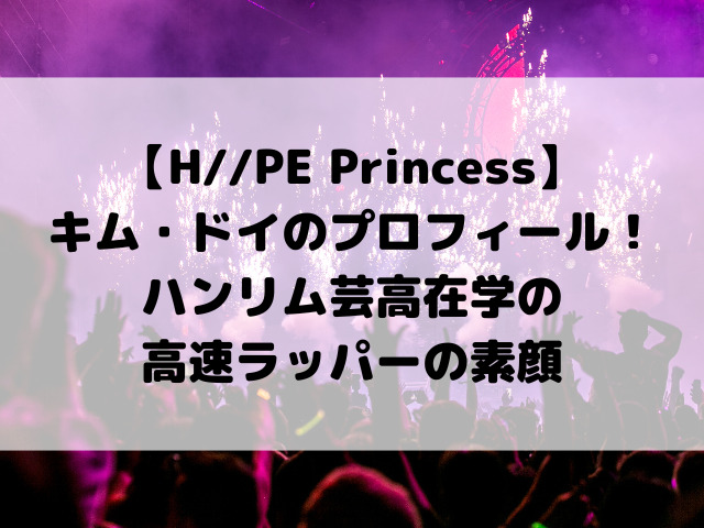 【H//PE Princess】キム・ドイのプロフィール身長年齢！ハンリム芸高在学の高速ラッパーの素顔
