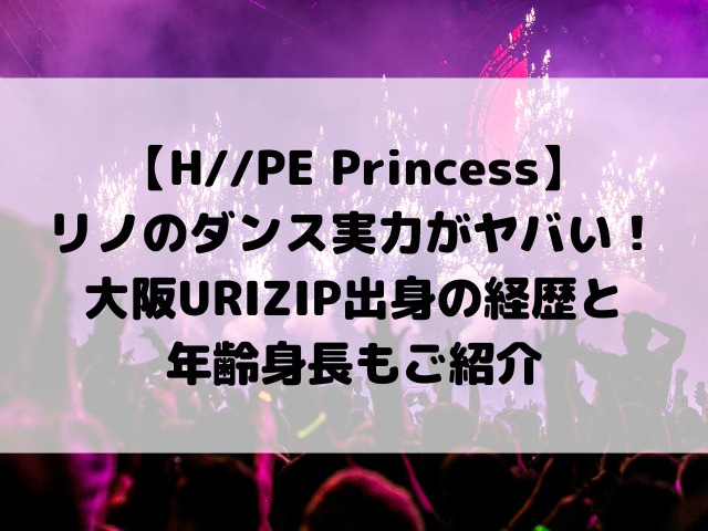 【H//PE Princess】リノのダンス実力がヤバい！大阪URIZIP出身の経歴と年齢身長もご紹介