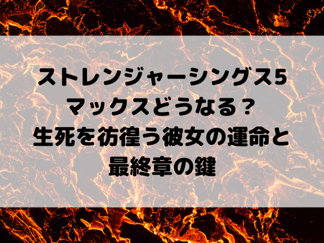 ストレンジャーシングス5マックスどうなる？生死を彷徨う彼女の運命と最終章の鍵