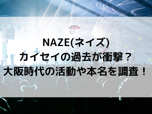 NAZE(ネイズ)カイセイの過去が衝撃？大阪時代の活動や本名を調査！