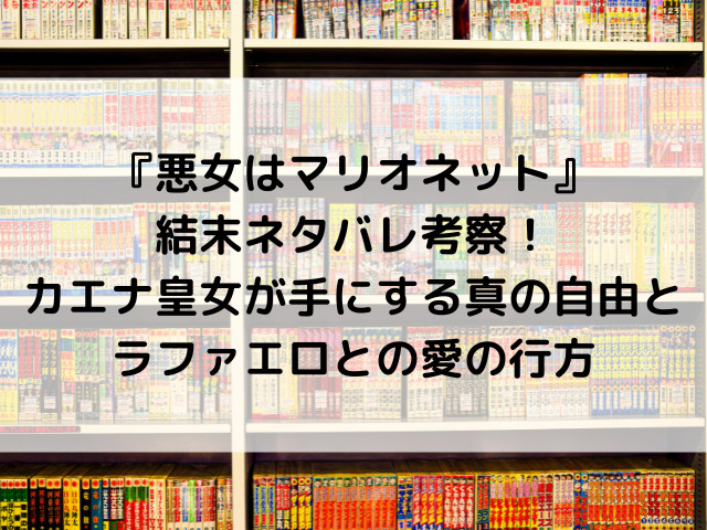 『悪女はマリオネット』結末ネタバレ考察！カエナ皇女が手にする真の自由と、ラファエロとの愛の行方