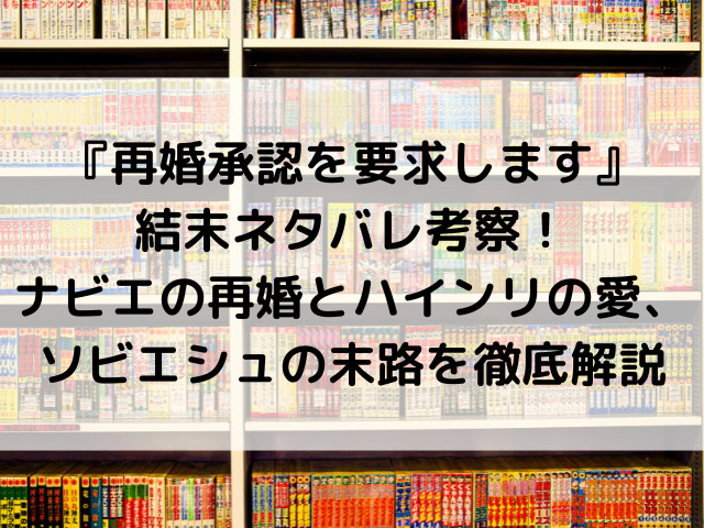 『再婚承認を要求します』結末ネタバレ考察！ナビエの再婚とハインリの愛、ソビエシュの末路を徹底解説