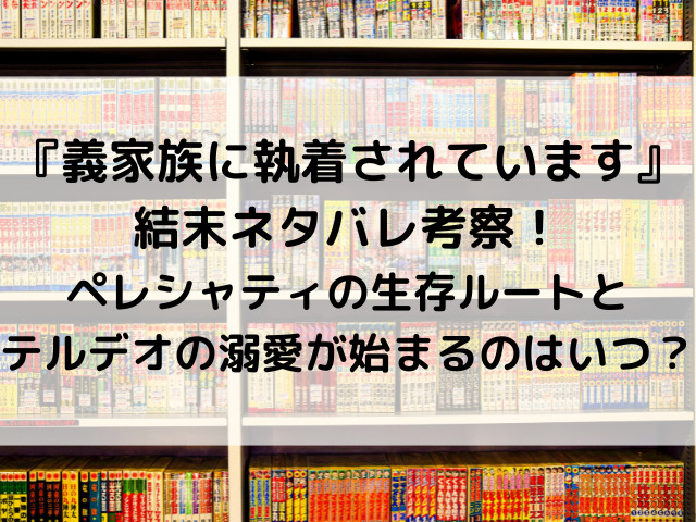 『義家族に執着されています』結末ネタバレ考察！ペレシャティの生存ルートとテルデオの溺愛が始まるのはいつ？
