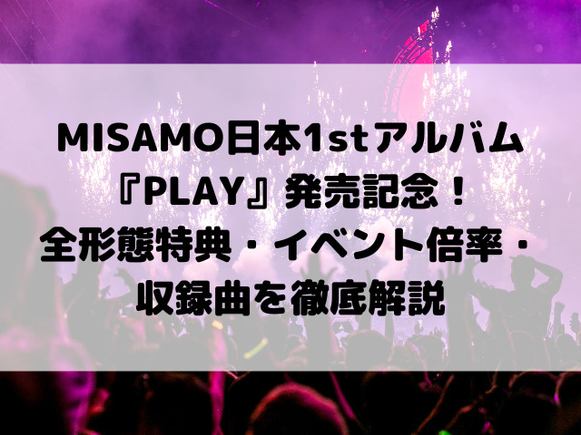 MISAMO日本1stアルバム『PLAY』発売記念！全形態特典・イベント倍率・収録曲を徹底解説