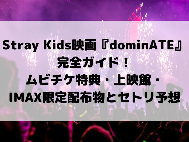 Stray Kids映画『dominATE』完全ガイド！ムビチケ特典・上映館・IMAX限定配布物とセトリ予想