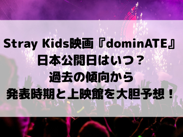 Stray Kids映画『dominATE』日本公開日はいつ？過去の傾向から発表時期と上映館を大胆予想！