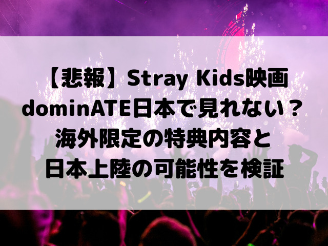【悲報】Stray Kids映画『dominATE』日本で見れない？海外限定の特典内容と「日本上陸」の可能性を検証