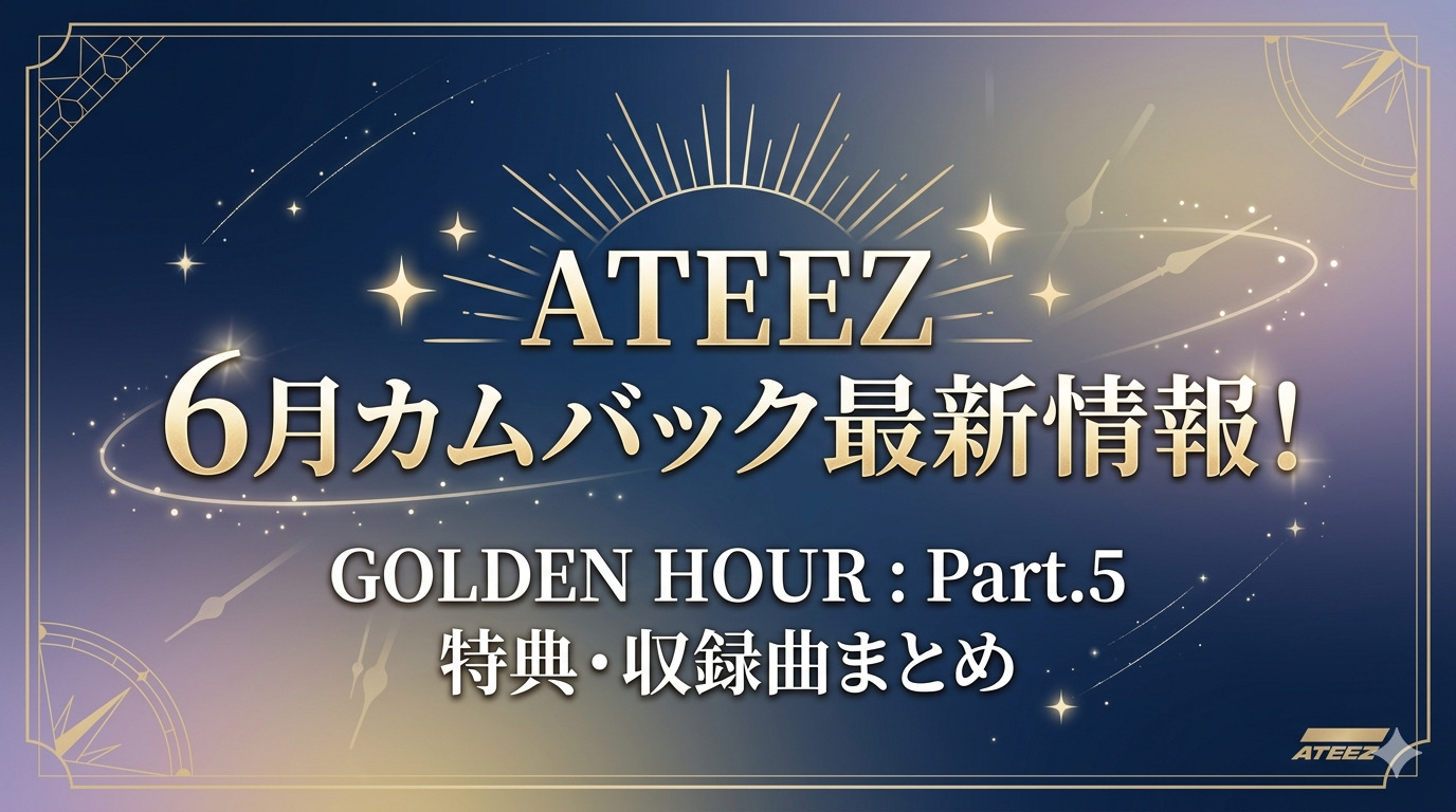 ATEEZ 2026年6月カムバック最新情報！『GOLDEN HOUR : Part.5』収録曲・日本発売日・魅力を徹底解説